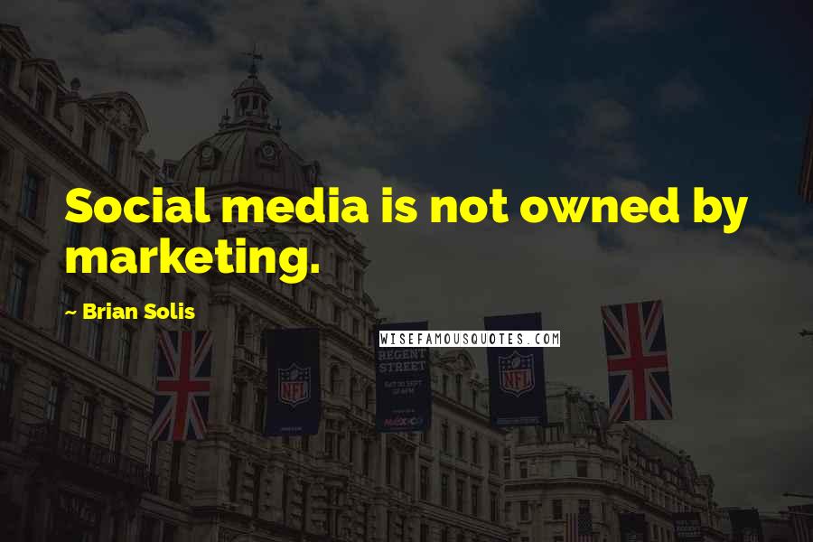 Brian Solis Quotes: Social media is not owned by marketing.