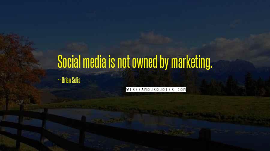 Brian Solis Quotes: Social media is not owned by marketing.