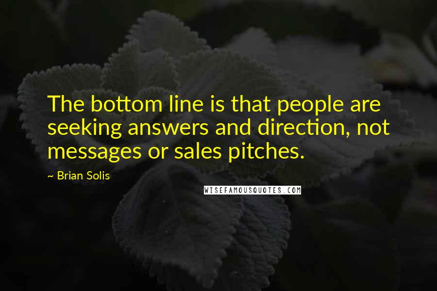 Brian Solis Quotes: The bottom line is that people are seeking answers and direction, not messages or sales pitches.