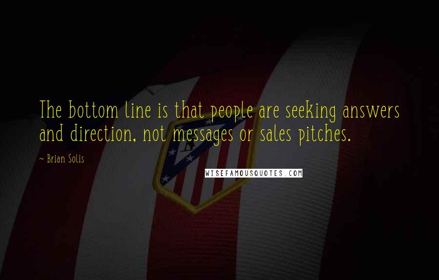 Brian Solis Quotes: The bottom line is that people are seeking answers and direction, not messages or sales pitches.