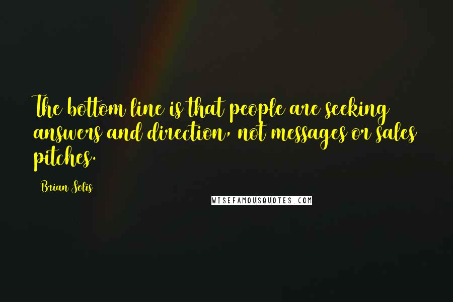 Brian Solis Quotes: The bottom line is that people are seeking answers and direction, not messages or sales pitches.