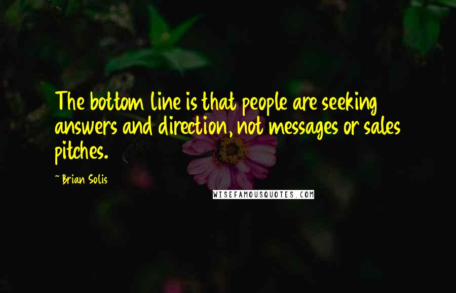 Brian Solis Quotes: The bottom line is that people are seeking answers and direction, not messages or sales pitches.