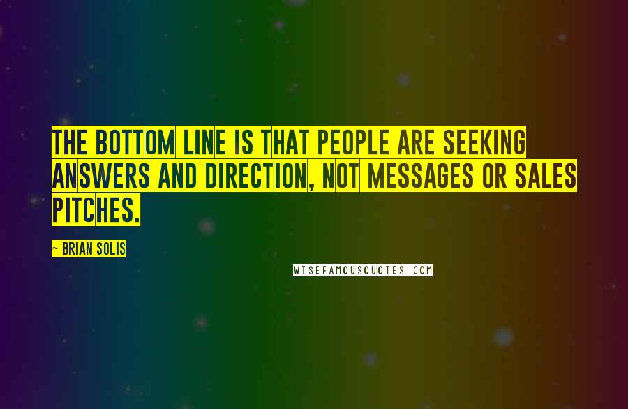 Brian Solis Quotes: The bottom line is that people are seeking answers and direction, not messages or sales pitches.