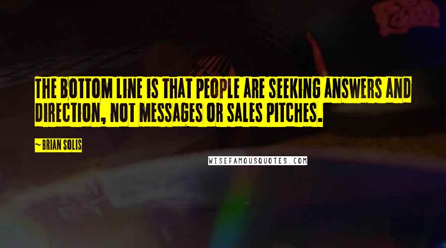 Brian Solis Quotes: The bottom line is that people are seeking answers and direction, not messages or sales pitches.