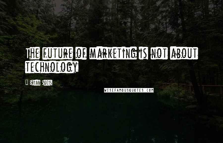 Brian Solis Quotes: The future of marketing is not about technology