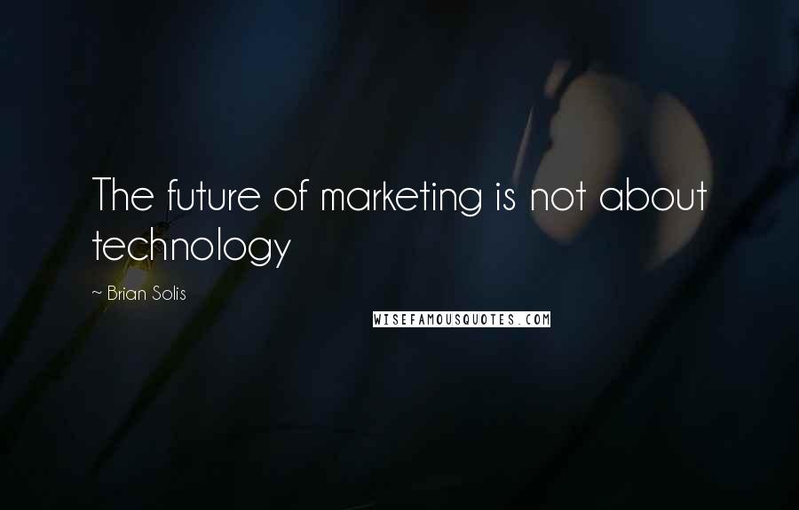 Brian Solis Quotes: The future of marketing is not about technology