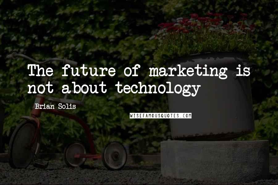 Brian Solis Quotes: The future of marketing is not about technology