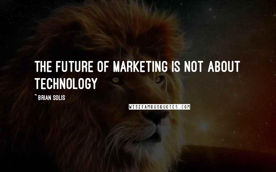 Brian Solis Quotes: The future of marketing is not about technology