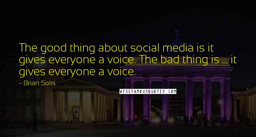 Brian Solis Quotes: The good thing about social media is it gives everyone a voice. The bad thing is ... it gives everyone a voice.