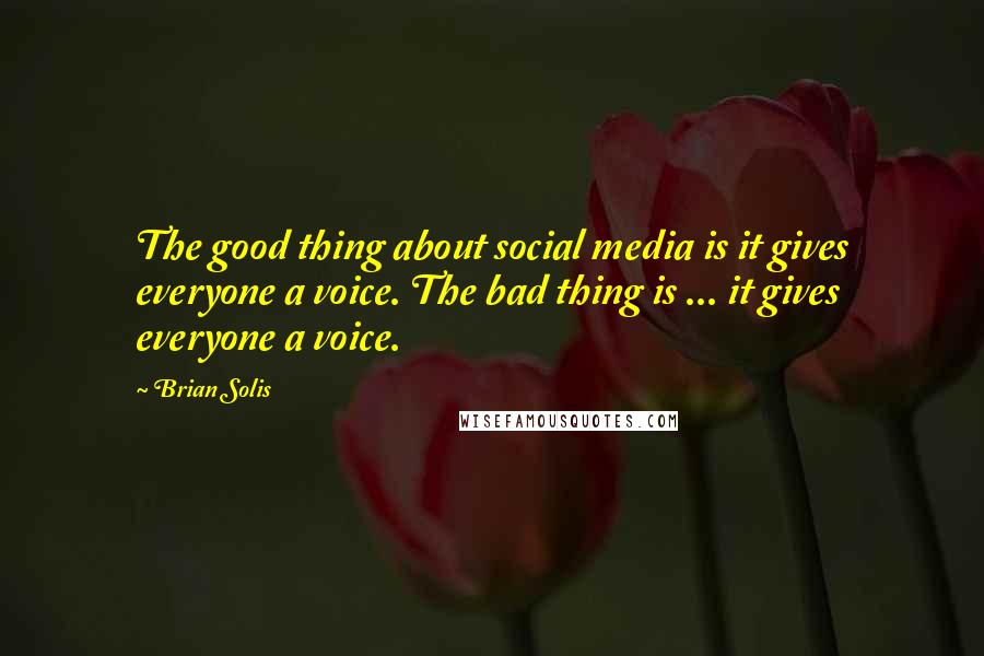 Brian Solis Quotes: The good thing about social media is it gives everyone a voice. The bad thing is ... it gives everyone a voice.