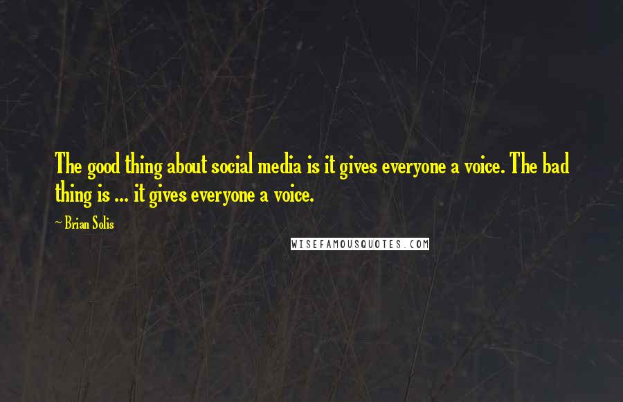 Brian Solis Quotes: The good thing about social media is it gives everyone a voice. The bad thing is ... it gives everyone a voice.