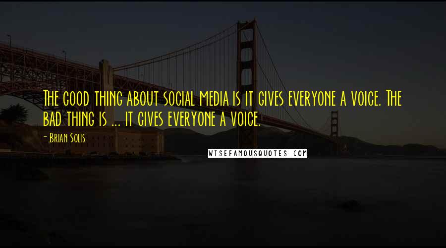Brian Solis Quotes: The good thing about social media is it gives everyone a voice. The bad thing is ... it gives everyone a voice.