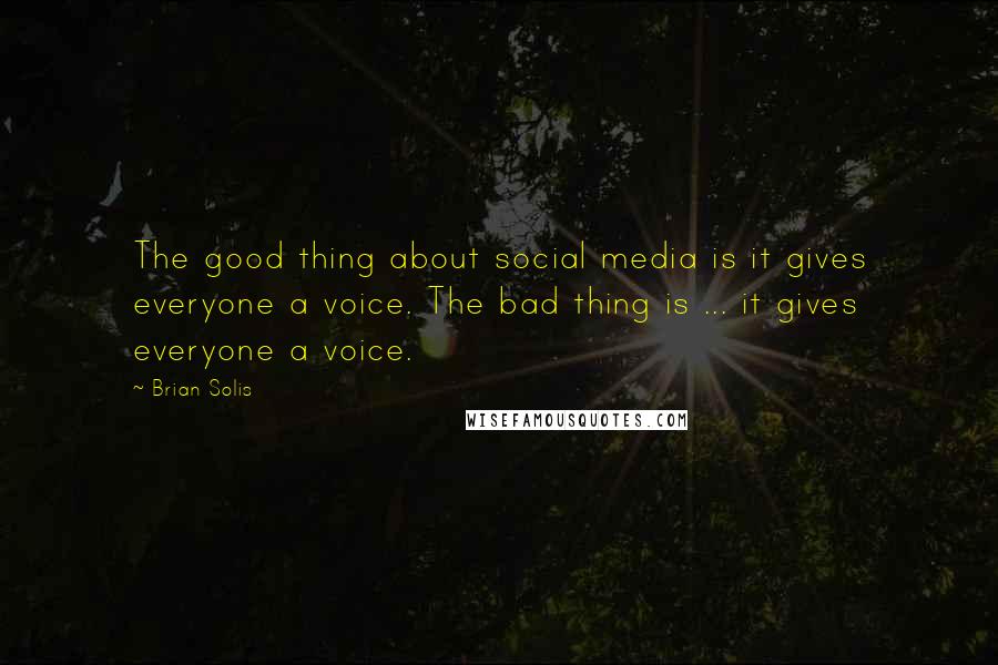 Brian Solis Quotes: The good thing about social media is it gives everyone a voice. The bad thing is ... it gives everyone a voice.