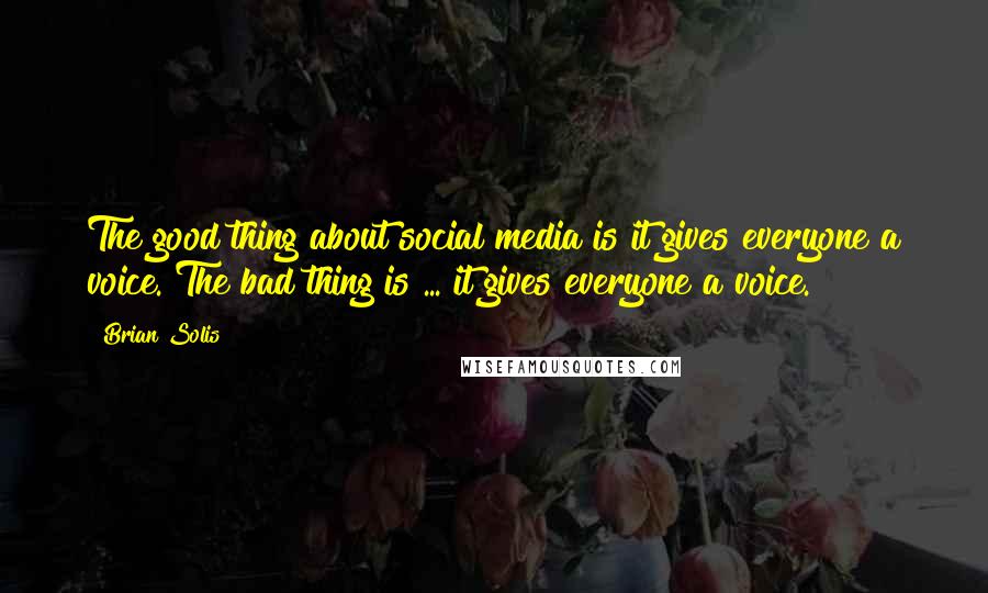 Brian Solis Quotes: The good thing about social media is it gives everyone a voice. The bad thing is ... it gives everyone a voice.