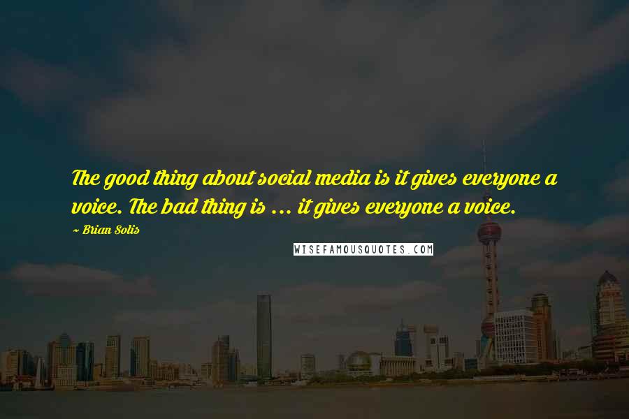 Brian Solis Quotes: The good thing about social media is it gives everyone a voice. The bad thing is ... it gives everyone a voice.