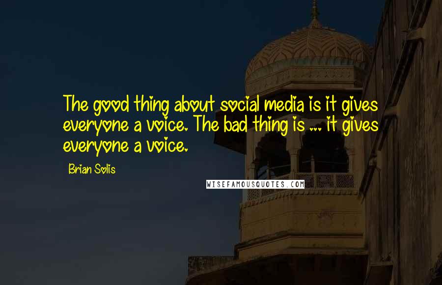 Brian Solis Quotes: The good thing about social media is it gives everyone a voice. The bad thing is ... it gives everyone a voice.