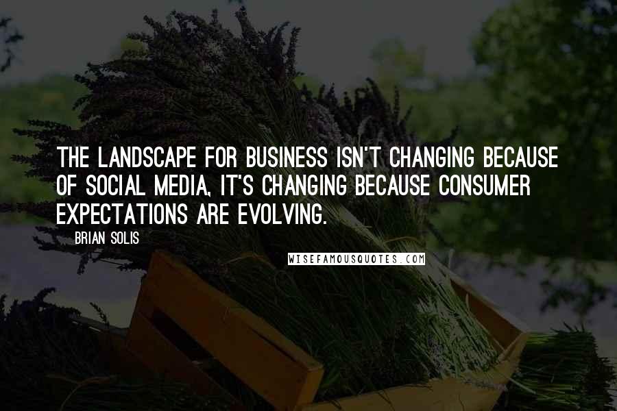 Brian Solis Quotes: The landscape for business isn't changing because of social media, it's changing because consumer expectations are evolving.