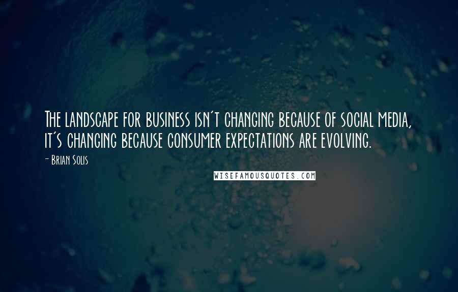 Brian Solis Quotes: The landscape for business isn't changing because of social media, it's changing because consumer expectations are evolving.