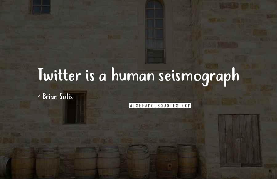 Brian Solis Quotes: Twitter is a human seismograph