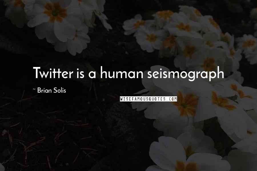 Brian Solis Quotes: Twitter is a human seismograph