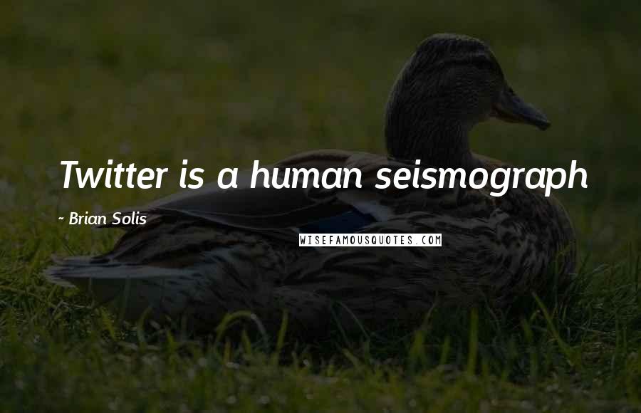 Brian Solis Quotes: Twitter is a human seismograph
