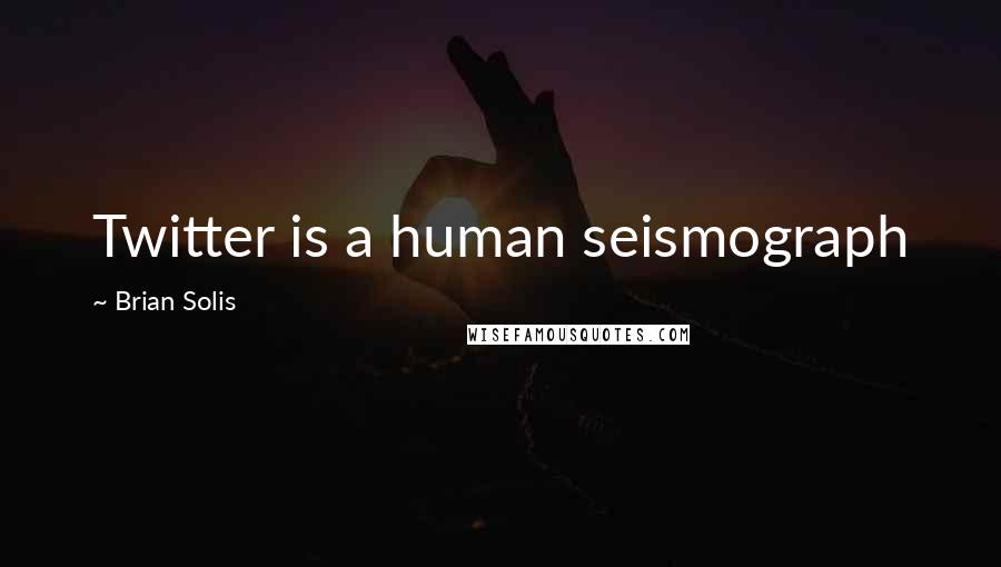 Brian Solis Quotes: Twitter is a human seismograph