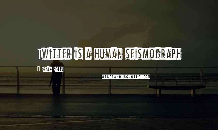 Brian Solis Quotes: Twitter is a human seismograph