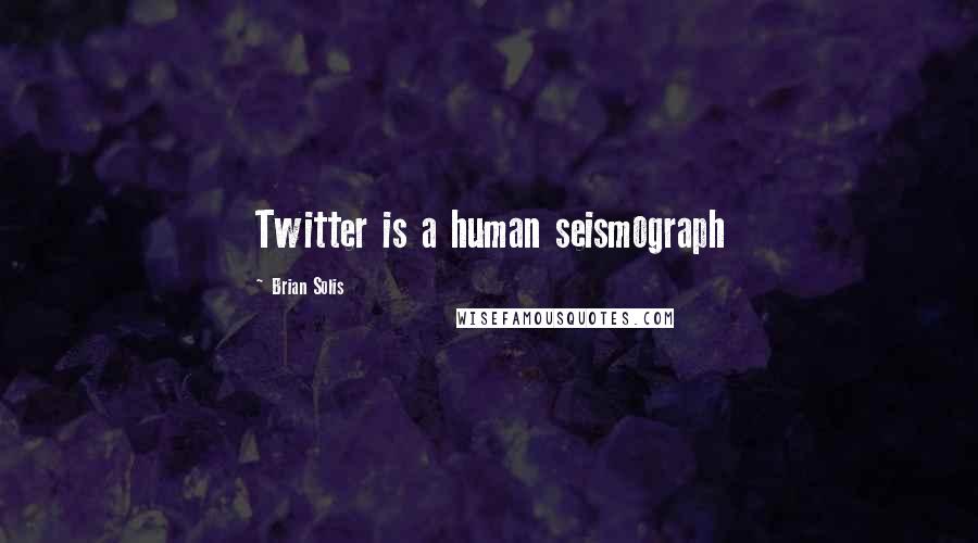 Brian Solis Quotes: Twitter is a human seismograph