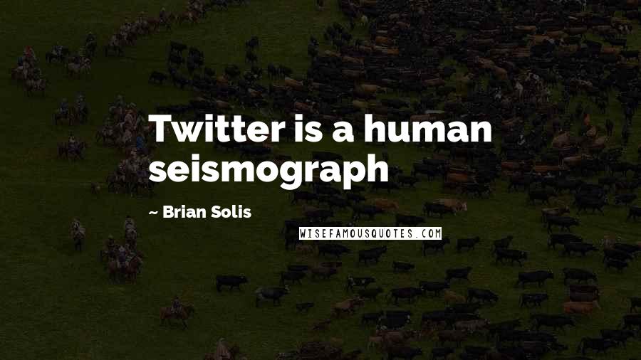 Brian Solis Quotes: Twitter is a human seismograph