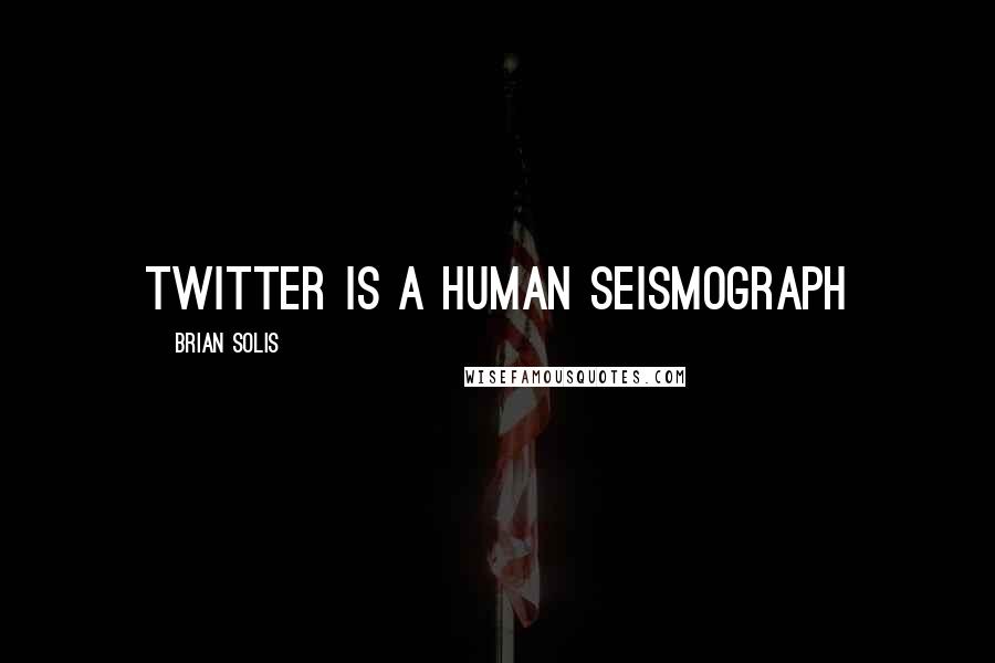 Brian Solis Quotes: Twitter is a human seismograph