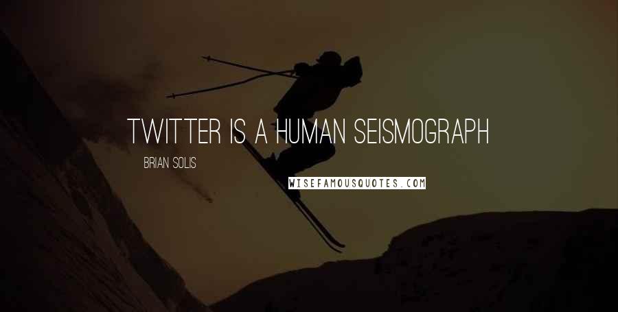 Brian Solis Quotes: Twitter is a human seismograph