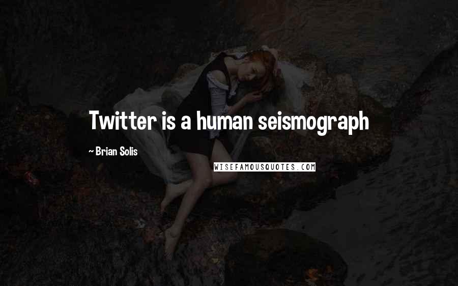 Brian Solis Quotes: Twitter is a human seismograph