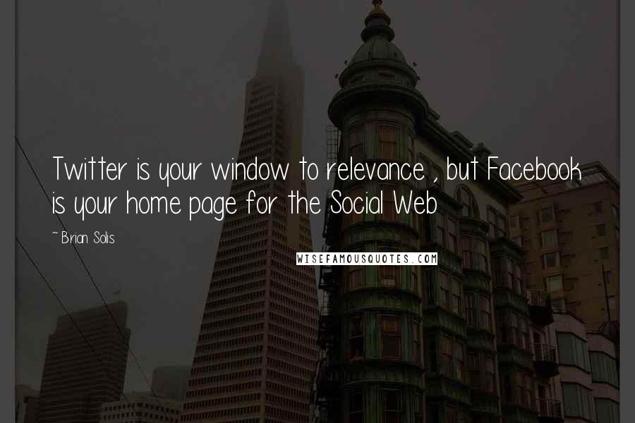 Brian Solis Quotes: Twitter is your window to relevance , but Facebook is your home page for the Social Web