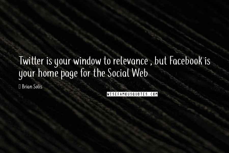 Brian Solis Quotes: Twitter is your window to relevance , but Facebook is your home page for the Social Web