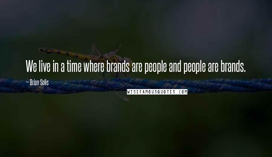 Brian Solis Quotes: We live in a time where brands are people and people are brands.