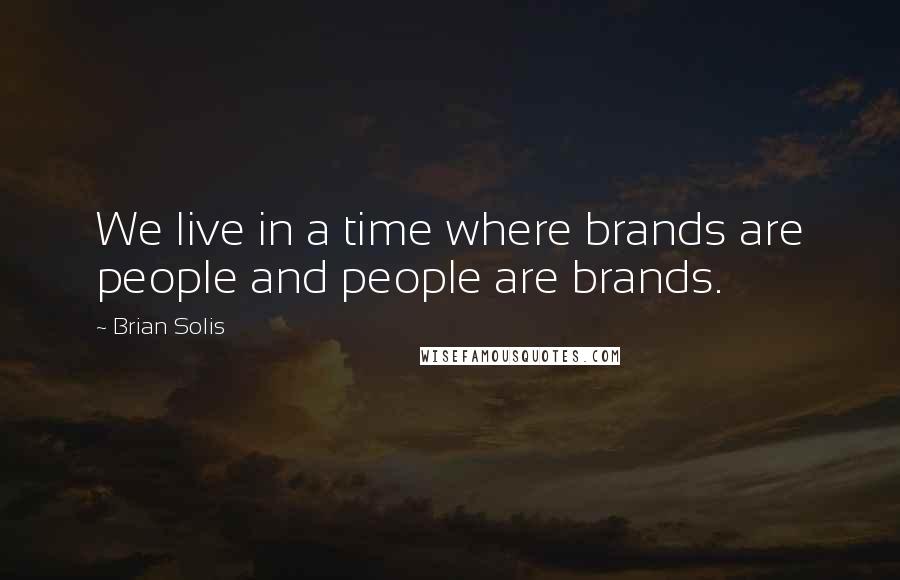 Brian Solis Quotes: We live in a time where brands are people and people are brands.