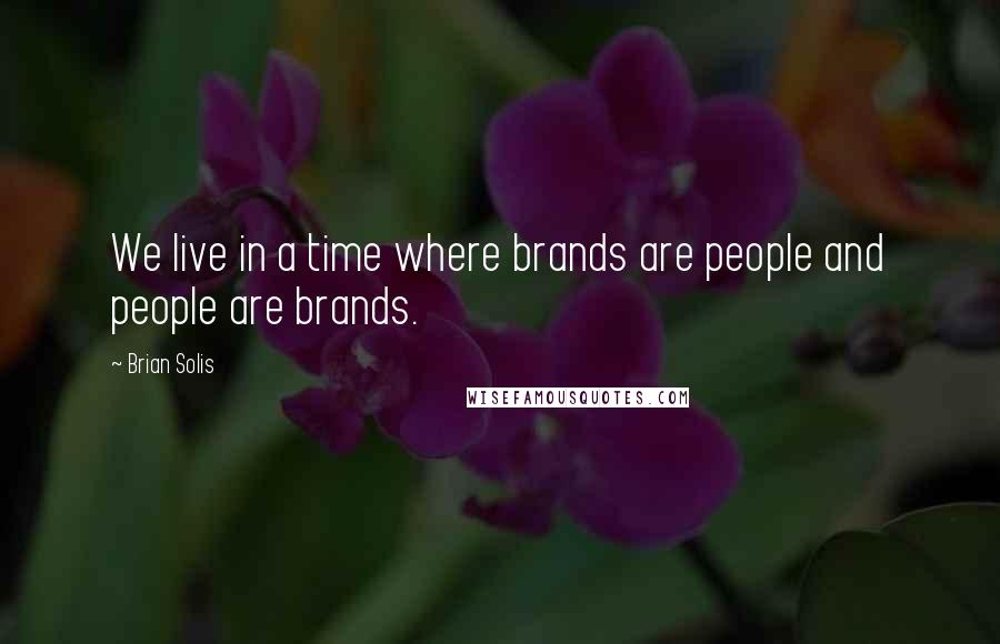 Brian Solis Quotes: We live in a time where brands are people and people are brands.