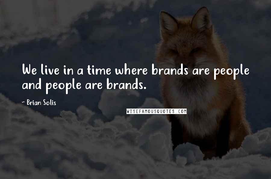 Brian Solis Quotes: We live in a time where brands are people and people are brands.