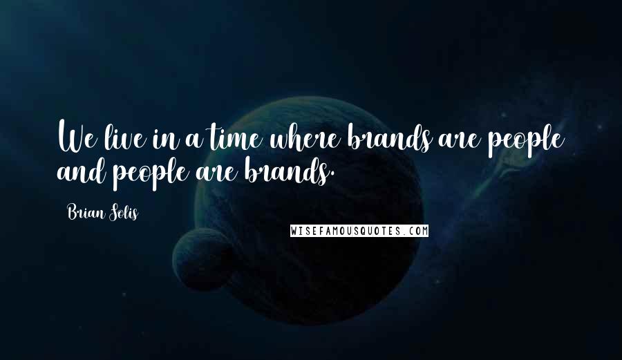 Brian Solis Quotes: We live in a time where brands are people and people are brands.