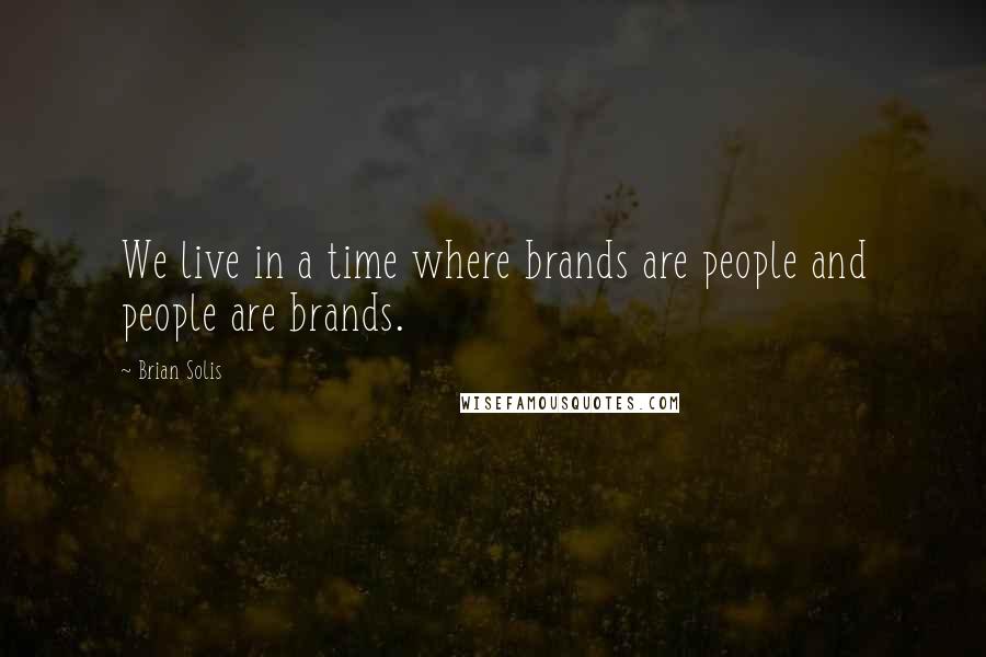 Brian Solis Quotes: We live in a time where brands are people and people are brands.