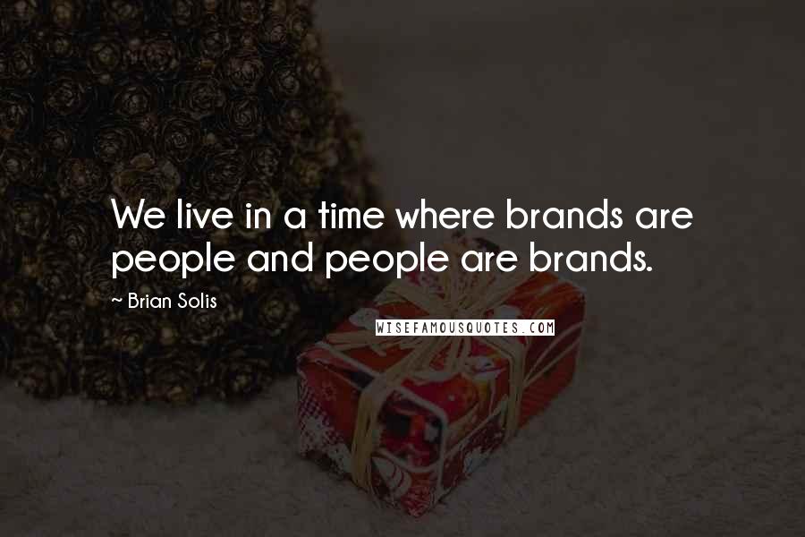 Brian Solis Quotes: We live in a time where brands are people and people are brands.