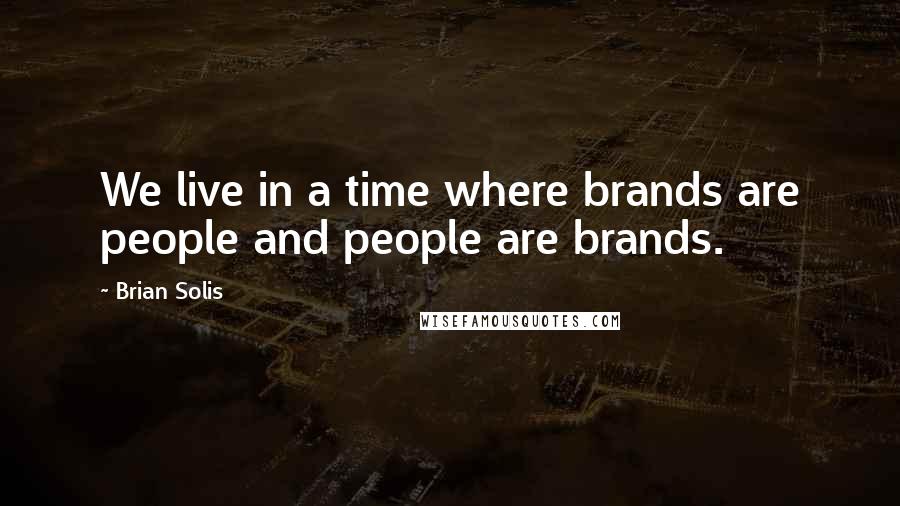 Brian Solis Quotes: We live in a time where brands are people and people are brands.