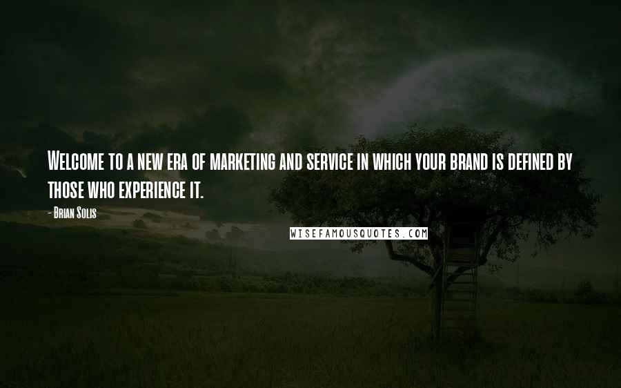 Brian Solis Quotes: Welcome to a new era of marketing and service in which your brand is defined by those who experience it.