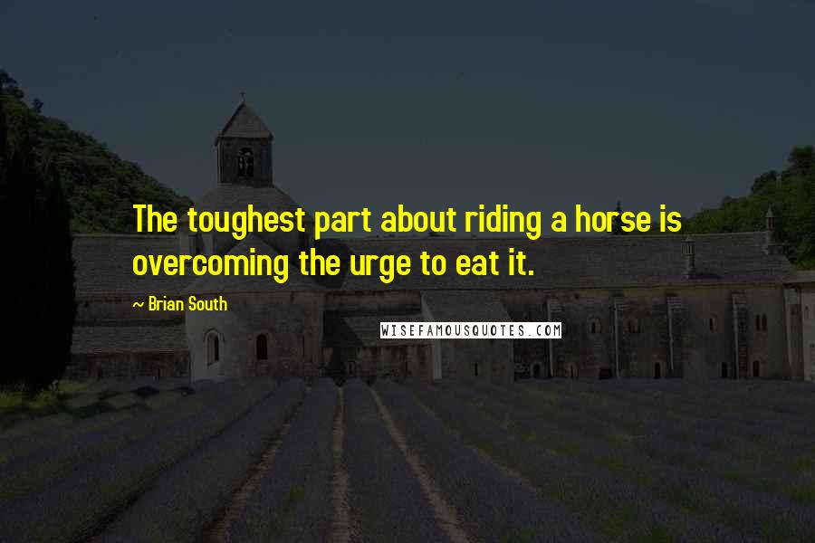 Brian South Quotes: The toughest part about riding a horse is overcoming the urge to eat it.