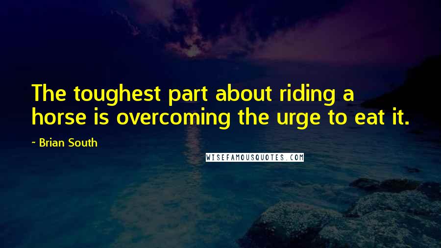 Brian South Quotes: The toughest part about riding a horse is overcoming the urge to eat it.