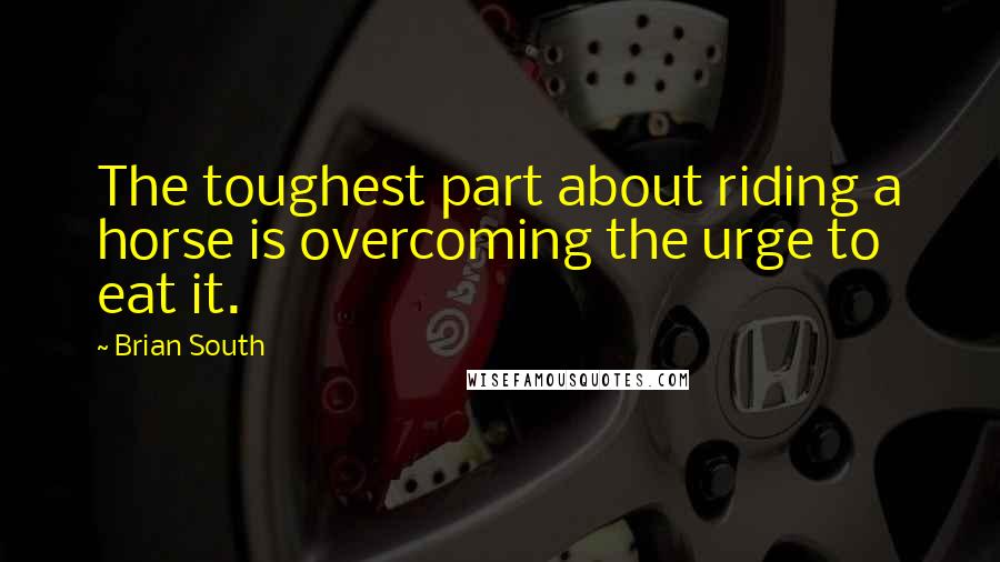 Brian South Quotes: The toughest part about riding a horse is overcoming the urge to eat it.