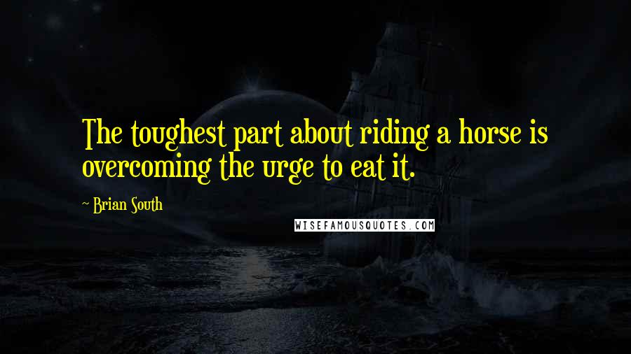 Brian South Quotes: The toughest part about riding a horse is overcoming the urge to eat it.