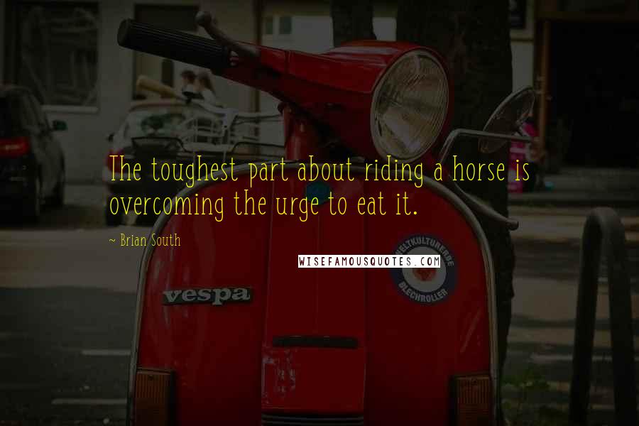 Brian South Quotes: The toughest part about riding a horse is overcoming the urge to eat it.