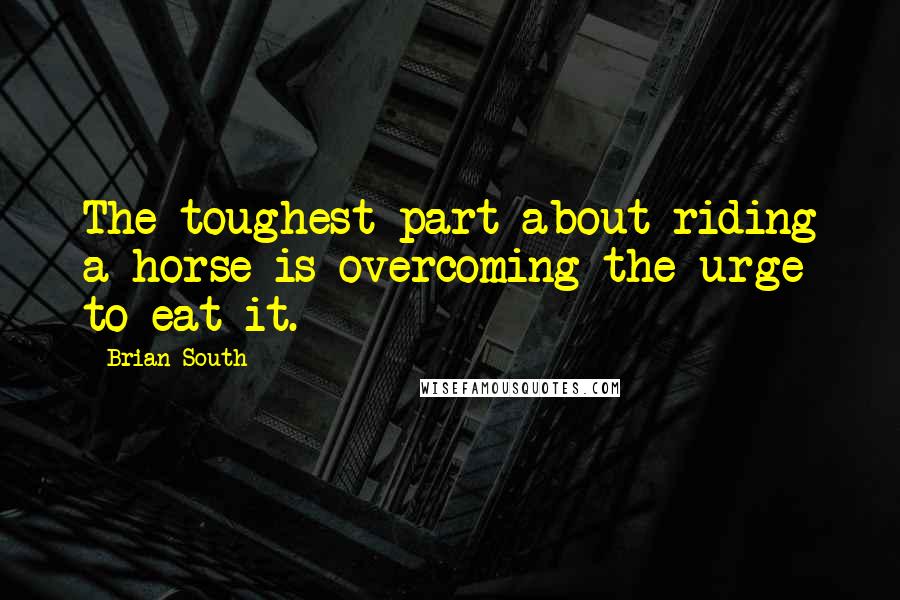 Brian South Quotes: The toughest part about riding a horse is overcoming the urge to eat it.