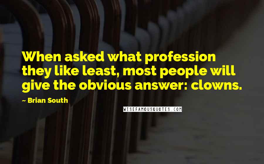 Brian South Quotes: When asked what profession they like least, most people will give the obvious answer: clowns.